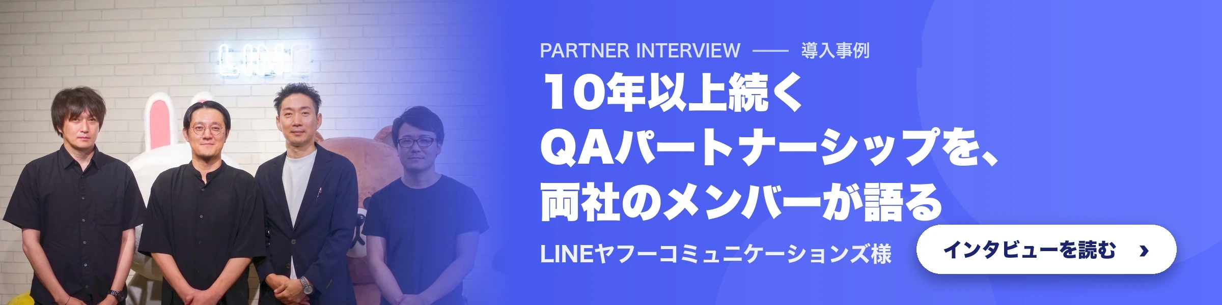 パートナーインタビュー：LINEヤフーコミュニケーションズ様と、10年以上続くQAパートナーシップを両社のメンバーが語る。インタビューを読む